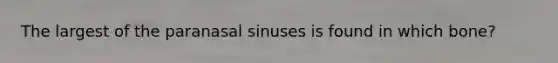 The largest of the paranasal sinuses is found in which bone?