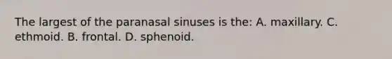 The largest of the paranasal sinuses is the: A. maxillary. C. ethmoid. B. frontal. D. sphenoid.