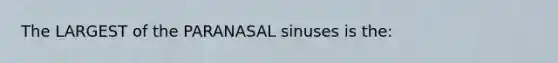 The LARGEST of the PARANASAL sinuses is the: