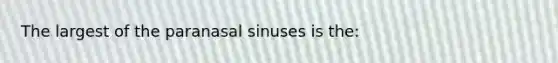 The largest of the paranasal sinuses is the: