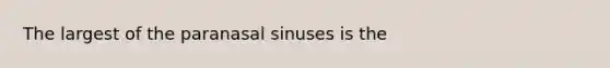 The largest of the paranasal sinuses is the