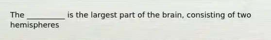 The __________ is the largest part of the brain, consisting of two hemispheres