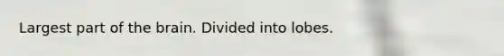 Largest part of <a href='https://www.questionai.com/knowledge/kLMtJeqKp6-the-brain' class='anchor-knowledge'>the brain</a>. Divided into lobes.