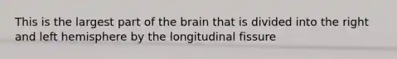 This is the largest part of <a href='https://www.questionai.com/knowledge/kLMtJeqKp6-the-brain' class='anchor-knowledge'>the brain</a> that is divided into the right and left hemisphere by the longitudinal fissure