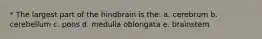 * The largest part of the hindbrain is the: a. cerebrum b. cerebellum c. pons d. medulla oblongata e. brainstem