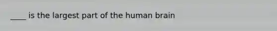 ____ is the largest part of the human brain