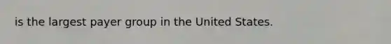 is the largest payer group in the United States.