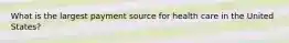 What is the largest payment source for health care in the United States?