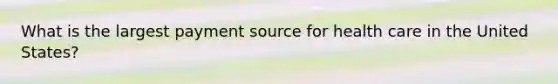 What is the largest payment source for health care in the United States?