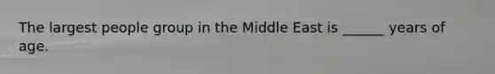 The largest people group in the Middle East is ______ years of age.