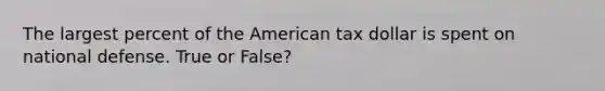 The largest percent of the American tax dollar is spent on national defense. True or False?