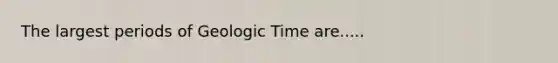 The largest periods of Geologic Time are.....