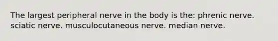 The largest peripheral nerve in the body is the: phrenic nerve. sciatic nerve. musculocutaneous nerve. median nerve.