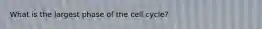 What is the largest phase of the cell cycle?