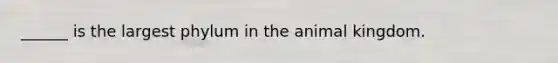 ______ is the largest phylum in the animal kingdom.