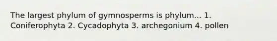 The largest phylum of gymnosperms is phylum... 1. Coniferophyta 2. Cycadophyta 3. archegonium 4. pollen