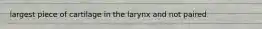 largest piece of cartilage in the larynx and not paired