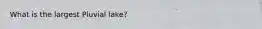 What is the largest Pluvial lake?