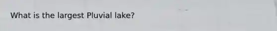 What is the largest Pluvial lake?