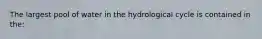 The largest pool of water in the hydrological cycle is contained in the: