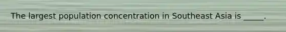 The largest population concentration in Southeast Asia is _____.