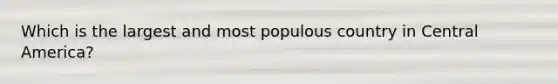 Which is the largest and most populous country in Central America?