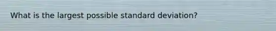 What is the largest possible <a href='https://www.questionai.com/knowledge/kqGUr1Cldy-standard-deviation' class='anchor-knowledge'>standard deviation</a>?