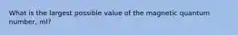 What is the largest possible value of the magnetic quantum number, ml?