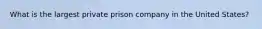 What is the largest private prison company in the United States?