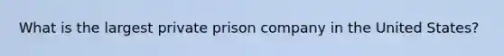 What is the largest private prison company in the United States?