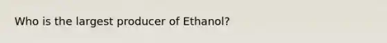 Who is the largest producer of Ethanol?