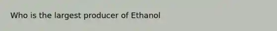 Who is the largest producer of Ethanol