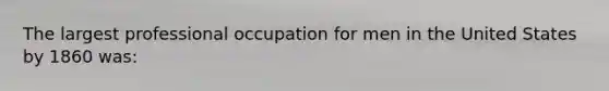 The largest professional occupation for men in the United States by 1860 was: