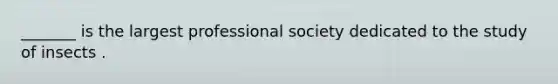 _______ is the largest professional society dedicated to the study of insects .