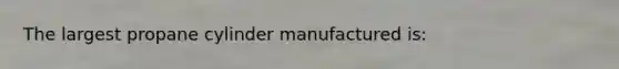 The largest propane cylinder manufactured is: