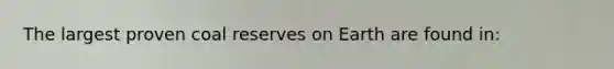 The largest proven coal reserves on Earth are found in: