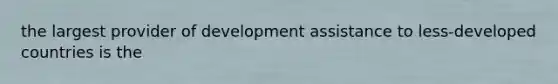 the largest provider of development assistance to less-developed countries is the