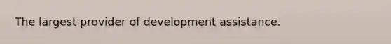 The largest provider of development assistance.