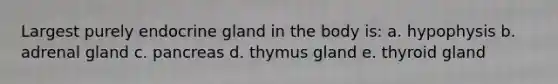 Largest purely endocrine gland in the body is: a. hypophysis b. adrenal gland c. pancreas d. thymus gland e. thyroid gland