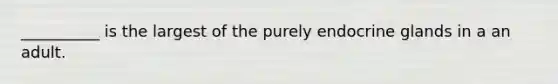 __________ is the largest of the purely endocrine glands in a an adult.