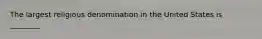 The largest religious denomination in the United States is ________