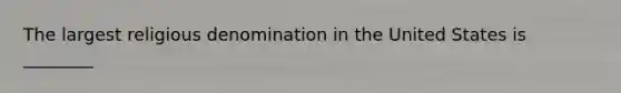 The largest religious denomination in the United States is ________