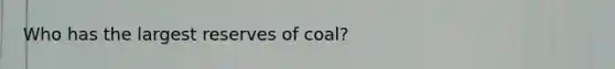 Who has the largest reserves of coal?