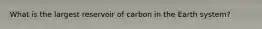 What is the largest reservoir of carbon in the Earth system?
