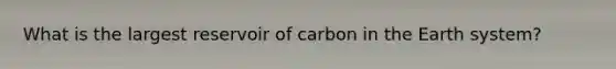 What is the largest reservoir of carbon in the Earth system?