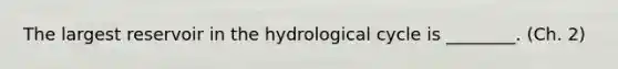 The largest reservoir in the hydrological cycle is ________. (Ch. 2)