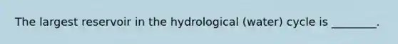 The largest reservoir in the hydrological (water) cycle is ________.