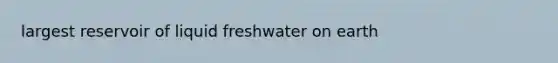 largest reservoir of liquid freshwater on earth