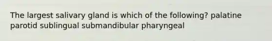 The largest salivary gland is which of the following? palatine parotid sublingual submandibular pharyngeal