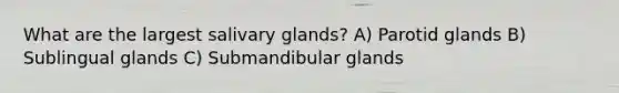 What are the largest salivary glands? A) Parotid glands B) Sublingual glands C) Submandibular glands